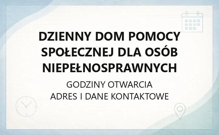Dzienny Dom Pomocy Społecznej dla Osób Niepełnosprawnych - kontakt, godziny, pobyt