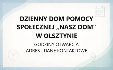 Dzienny Dom Pomocy Społecznej „Nasz Dom” w Olsztynie - kontakt i godziny