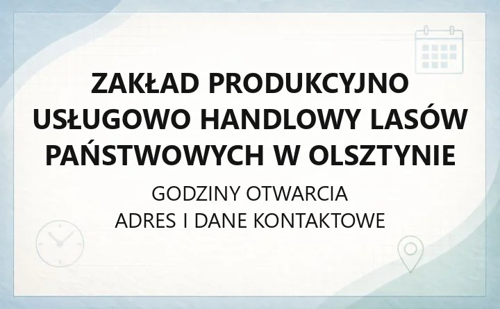 Zakład Produkcyjno Usługowo Handlowy Lasów Państwowych w Olsztynie - kontakt, godziny, informacje